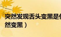 突然发现舌头变黑是什么原因（为什么舌头突然变黑）