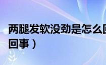 两腿发软没劲是怎么回事（两腿没劲发软怎么回事）