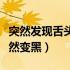 突然发现舌头变黑是什么原因（为什么舌头突然变黑）