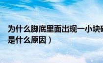 为什么脚底里面出现一小块硬硬的（脚底有一粒硬硬的东西是什么原因）