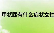 甲状腺有什么症状女性（甲状腺有什么症状）