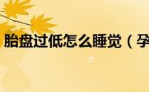 胎盘过低怎么睡觉（孕妇低置胎盘怎么睡觉）