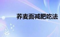 荞麦面减肥吃法（荞麦面减肥吗）