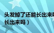 头发掉了还能长出来吗中学生（头发掉了还能长出来吗）