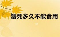 蟹死多久不能食用（蟹死了还能吃吗）