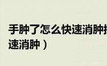 手肿了怎么快速消肿按摩哪里（手肿了怎么快速消肿）