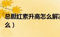 总胆红素升高怎么解决（总胆红素升高说明什么）