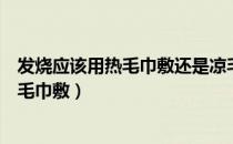 发烧应该用热毛巾敷还是凉毛巾敷（发烧用热毛巾敷还是冷毛巾敷）