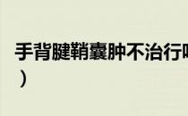 手背腱鞘囊肿不治行吗（手背腱鞘囊肿怎么办）