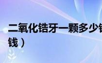 二氧化锆牙一颗多少钱（一颗二氧化锆牙多少钱）