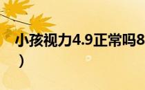 小孩视力4.9正常吗8岁（小孩视力4.9正常吗）