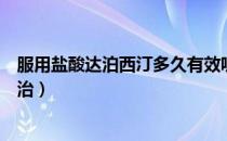服用盐酸达泊西汀多久有效呢（服用多久盐酸达泊西汀能根治）