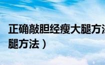 正确敲胆经瘦大腿方法视频（正确敲胆经瘦大腿方法）