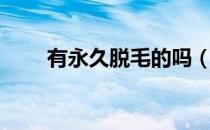 有永久脱毛的吗（脱毛是永久的吗）