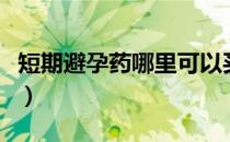 短期避孕药哪里可以买（短期避孕药哪种最好）
