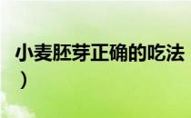 小麦胚芽正确的吃法（哪些人不能吃小麦胚芽）