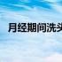 月经期间洗头好吗（月经期间可以洗头吗）