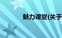 魅力课堂(关于魅力课堂简述)