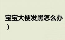 宝宝大便发黑怎么办（宝宝大便发黑怎么回事）
