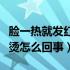 脸一热就发红发烫怎么改善（脸一热就发红发烫怎么回事）