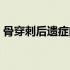 骨穿刺后遗症的症状（骨穿刺后遗症有哪些）