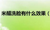 米醋洗脸有什么效果（米醋洗脸有什么益处）