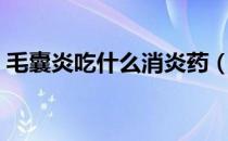 毛囊炎吃什么消炎药（毛囊炎吃什么消炎药）