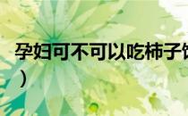 孕妇可不可以吃柿子饼（孕妇可不可以吃柿子）