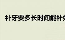 补牙要多长时间能补好（补牙要多长时间）