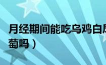 月经期间能吃乌鸡白凤丸吗（月经期间能吃葡萄吗）