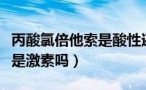 丙酸氯倍他索是酸性还是碱性（丙酸氯倍他索是激素吗）