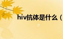 hiv抗体是什么（hiv抗体是什么）