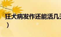 狂犬病发作还能活几天（狂犬病发作还有救吗）