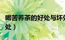 喝苦荞茶的好处与坏处（喝苦荞茶的好处和坏处）