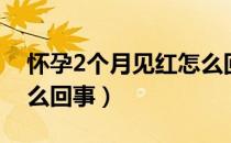 怀孕2个月见红怎么回事（怀孕2个月见红怎么回事）