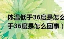 体温低于36度是怎么回事有危害吗（体温低于36度是怎么回事）