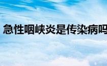 急性咽峡炎是传染病吗（急性咽峡炎严重吗）