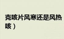 克咳片风寒还是风热（克咳片是治寒咳还是热咳）