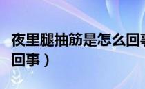 夜里腿抽筋是怎么回事啊（夜里腿抽筋是怎么回事）