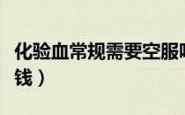 化验血常规需要空服吗（化验血常规需要多少钱）