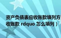 资产负债表应收账款填列方法（资产负债表里的 ldquo 应收账款 rdquo 怎么填列）