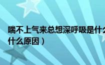 喘不上气来总想深呼吸是什么病（喘不上气来总想深呼吸是什么原因）