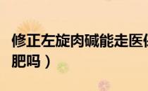 修正左旋肉碱能走医保吗（修正左旋肉碱能减肥吗）