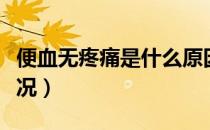 便血无疼痛是什么原因（便血无疼痛是什么情况）