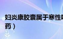 妇炎康胶囊属于寒性吗（妇炎康胶囊属于什么药）