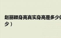 赵丽颖身高真实身高是多少体重（赵丽颖身高真实身高是多少）