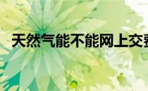 天然气能不能网上交费（天然气能中毒吗）