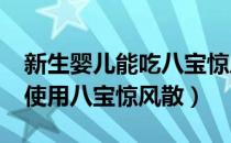 新生婴儿能吃八宝惊风散吗?（新生儿能不能使用八宝惊风散）