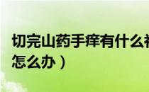 切完山药手痒有什么补救方法（切完山药手痒怎么办）