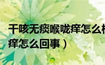 干咳无痰喉咙痒怎么样好得快（干咳无痰喉咙痒怎么回事）